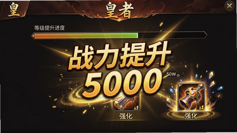 主体为《皇者》游戏战力提升界面,显示等级提升进度条与装备强化特效,布局居中,排版醒目,风格为热血战斗风,细节处有金色光效闪烁,画质高清,干净,无多余元素,文字“战力提升 5000”以动态效果展示,字体醒目