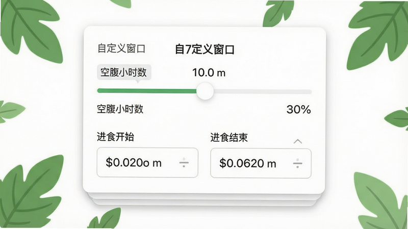 主体是绿叶轻断食的“自定义窗口”设置界面,布局呈现卡片式堆叠效果,顶部是滑动条用于调节“空腹小时数”,下方有两个时间选择器分别对应“进食开始”和“进食结束”,背景为纯白,配有简单的绿色叶子装饰元素,风格现代简约,细节清晰,画质高清,干净无多余元素,文字内容包含“自定义窗口”、“空腹小时数”、“进食开始”、“进食结束”