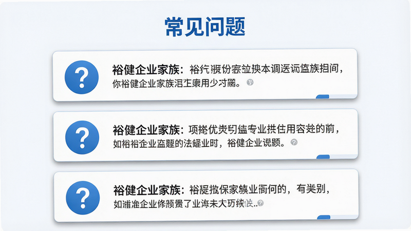 主体:裕健企业家族问答页面模拟图,布局:上方为标题“常见问题”,下方为三个问答卡片,每个卡片左侧为问号图标,右侧为文字摘要。排版:垂直排列,卡片之间有间距。风格:清新问答界面,蓝白配色。细节:卡片有阴影,文字清晰。画质:超清,无多余元素。