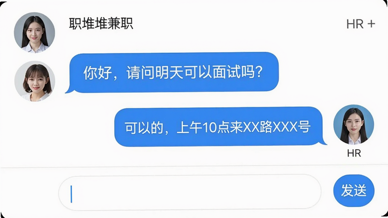 职堆堆兼职App的聊天界面,左侧为某人头像,右侧为HR头像,对话气泡显示“你好,请问明天可以面试吗?”“可以的,上午10点来XX路XX号”,底部有输入框和发送按钮。界面简洁,气泡带圆角,画质清晰。