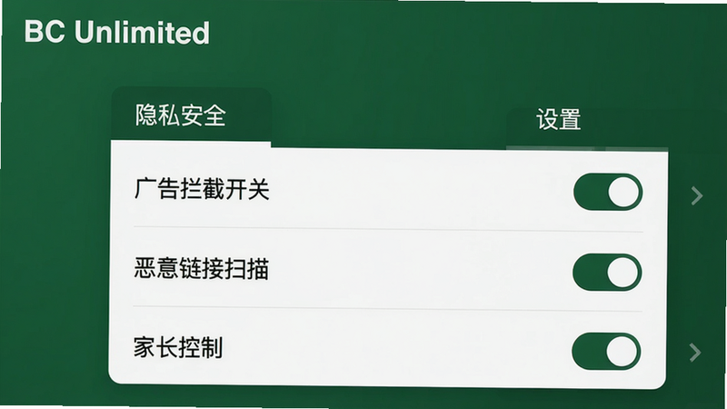 BC Unlimited的“设置”页面,顶部有“隐私安全”分类,下方列表包含“广告拦截开关”“恶意链接扫描”“家长控制”三项,每一项右侧有开关按钮。界面采用深绿色主题,布局清爽。左上角有“BC Unlimited”文字。画质细腻,干净无多余元素。