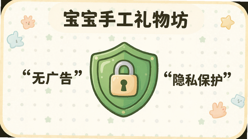 主体:宝宝手工礼物坊的安全提示界面,显示一个绿色盾牌图标,周围有“无广告”“隐私保护”字样,布局简洁,风格卡通,细节包括盾牌上的锁图案,画质干净,文字“无广告”“隐私保护”用引号标出