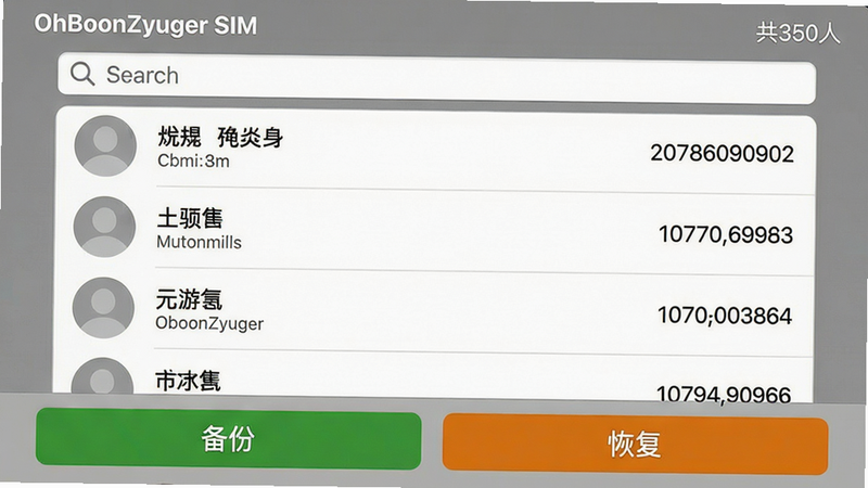 主体:OhBoonZyuger SIM的联系人备份界面,列表显示联系人姓名和号码,底部有“备份”和“恢复”按钮;布局:列表式滚动,顶部有搜索框;排版:每行一个联系人,带头像占位符;风格:简洁商务,灰色背景;细节:备份按钮为绿色,恢复按钮为橙色,右上角显示“共350人”;画质:清晰干净,无多余元素