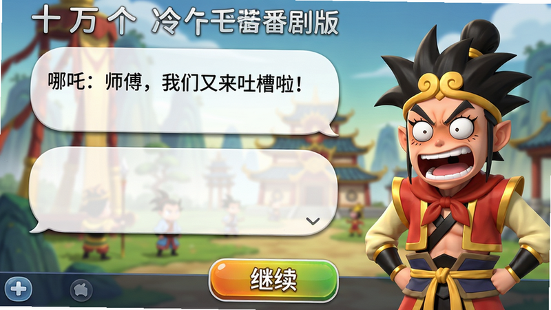 主体:《十万个冷笑话番剧版》番剧式剧情关卡界面截图,画面左侧是对话气泡,右侧是角色立绘,下方是“继续”按钮。布局:对话界面占据屏幕上半部分,立绘在右侧,左侧为剧情文本,底部功能栏。排版:文本气泡圆润,立绘清晰,按钮醒目。风格:动漫渲染风格,色彩明亮,光影柔和。细节:对话文字内容为“哪吒:师傅,我们又来吐槽啦!”,立绘表情夸张,背景有模糊的动画场景。画质:精细,干净,无多余元素。