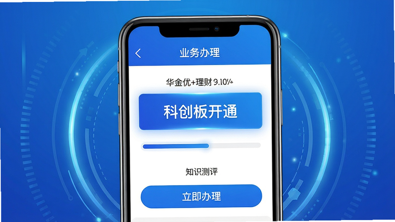 主体:手机屏幕显示“华金优+理财”的业务办理页面,高亮显示“科创板开通”选项,下方有进度条和“立即办理”按钮。布局:手机居中,背景为渐变蓝色,手机周围有科技感的光圈。排版:手机占画面75%,屏幕内容清晰可读。风格:科技商务风,蓝白配色。细节:页面顶部有“业务办理”标题,中间有“科创板开通”字样,底部有“知识测评”提示。画质:高清渲染,干净,无多余元素。
