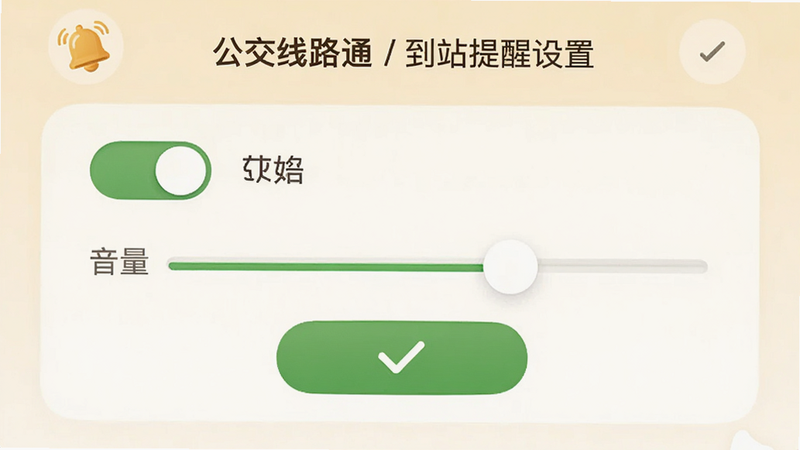 主体为“公交线路通”到站提醒设置界面,布局为开关选项与音量滑块,排版友好,风格温馨,细节包含铃铛图标与绿色确认按钮,画质细腻,干净,无多余元素