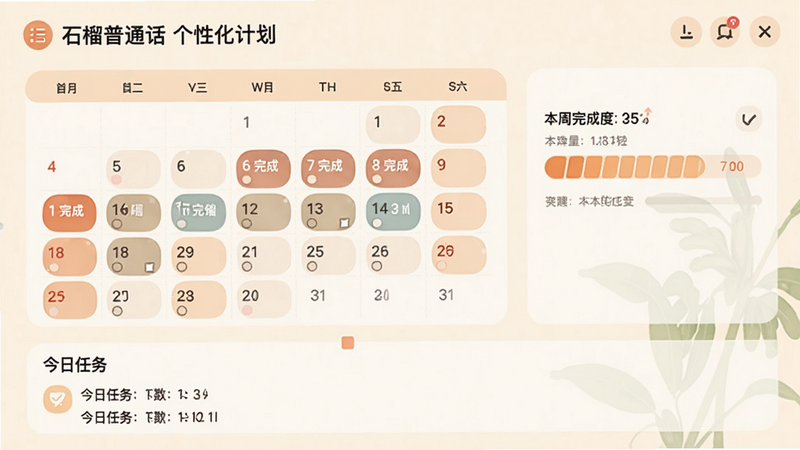“石榴普通话”个性化计划界面,显示一个日历视图,标记了已完成的日期和待进行的日期,旁边有一个进度条显示本周完成度,底部有“今日任务”列表,界面温馨,色彩柔和,风格扁平,画质清晰,布局整齐